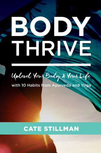 Body Thrive Uplevel Your Body and Your Life with 10 Habits from Ayurveda and Yoga